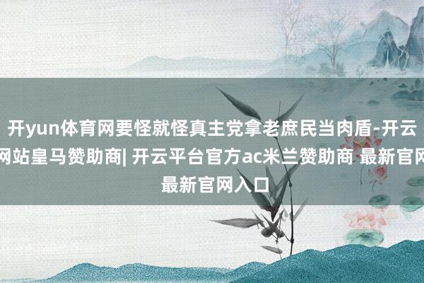 开yun体育网要怪就怪真主党拿老庶民当肉盾-开云平台网站皇马赞助商| 开云平台官方ac米兰赞助商 最新官网入口