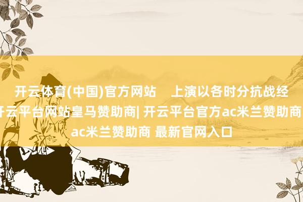 开云体育(中国)官方网站    上演以各时分抗战经典音乐为轴-开云平台网站皇马赞助商| 开云平台官方