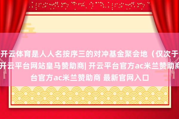开云体育是人人名按序三的对冲基金聚会地（仅次于纽约、伦敦）-开云平台网站皇马赞助商| 开云平台官方a