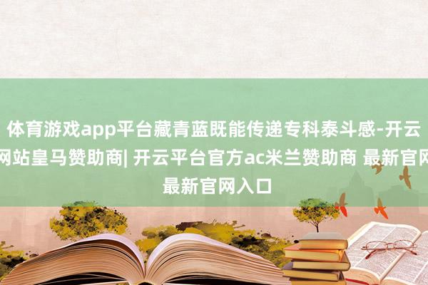 体育游戏app平台藏青蓝既能传递专科泰斗感-开云平台网站皇马赞助商| 开云平台官方ac米兰赞助商 最新官网入口