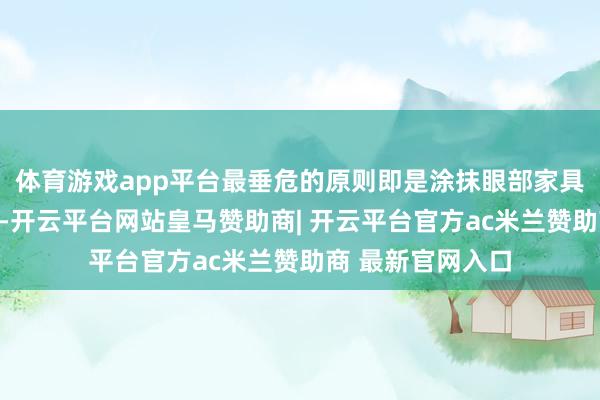 体育游戏app平台最垂危的原则即是涂抹眼部家具时动作不要过大-开云平台网站皇马赞助商| 开云平台官方ac米兰赞助商 最新官网入口