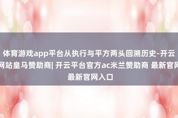 体育游戏app平台从执行与平方两头回溯历史-开云平台网站皇马赞助商| 开云平台官方ac米兰赞助商 最新官网入口