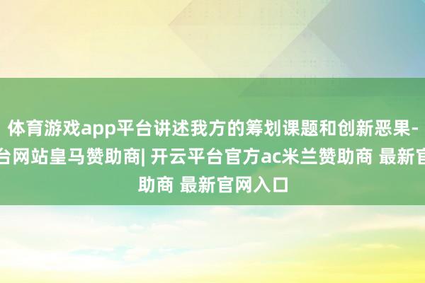 体育游戏app平台讲述我方的筹划课题和创新恶果-开云平台网站皇马赞助商| 开云平台官方ac米兰赞助商