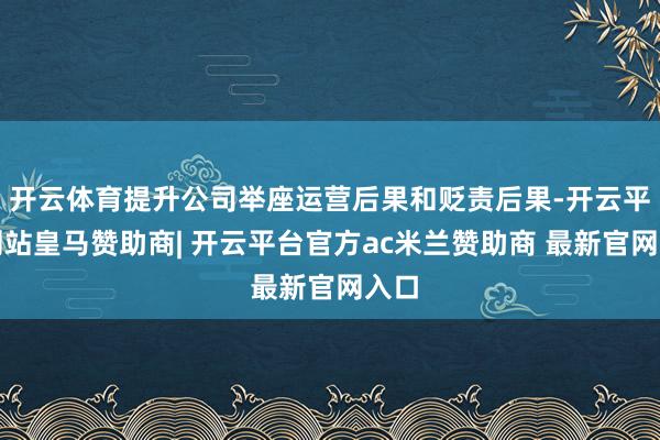 开云体育提升公司举座运营后果和贬责后果-开云平台网站皇马赞助商| 开云平台官方ac米兰赞助商 最新官网入口
