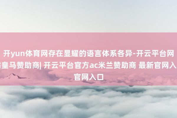 开yun体育网存在显耀的语言体系各异-开云平台网站皇马赞助商| 开云平台官方ac米兰赞助商 最新官网入口