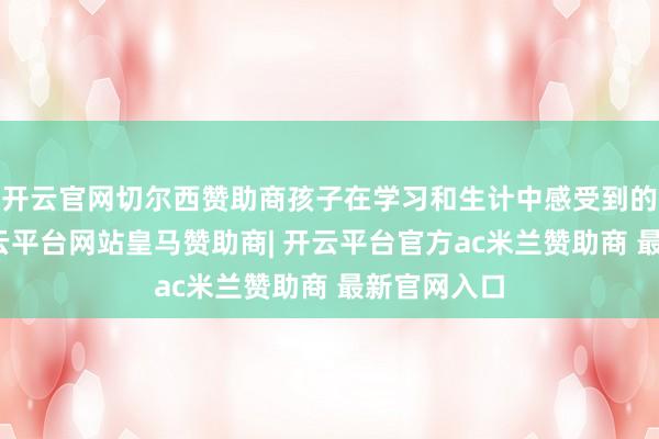 开云官网切尔西赞助商孩子在学习和生计中感受到的胜任感-开云平台网站皇马赞助商| 开云平台官方ac米兰赞助商 最新官网入口