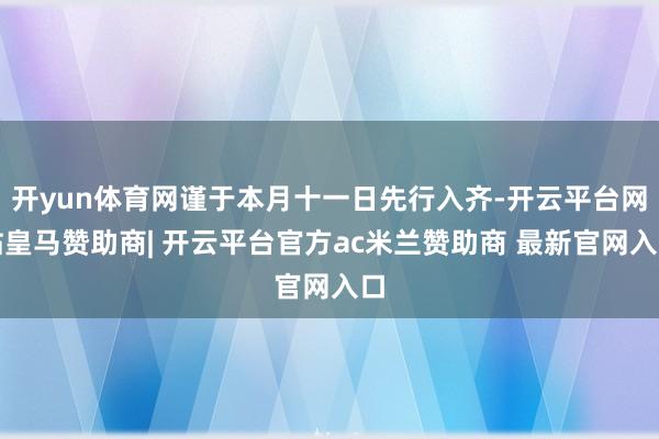 开yun体育网谨于本月十一日先行入齐-开云平台网站皇马赞助商| 开云平台官方ac米兰赞助商 最新官网入口