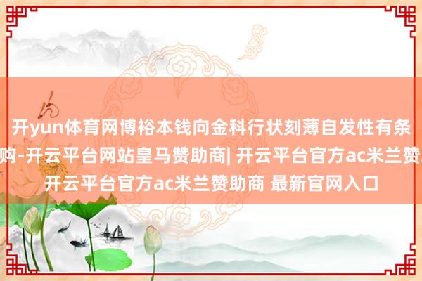 开yun体育网博裕本钱向金科行状刻薄自发性有条目全面现款要约收购-开云平台网站皇马赞助商| 开云平台官方ac米兰赞助商 最新官网入口