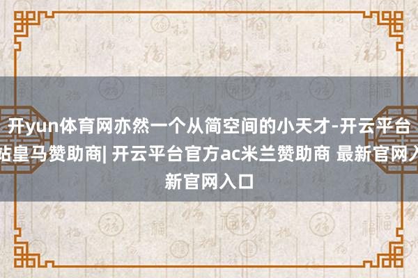 开yun体育网亦然一个从简空间的小天才-开云平台网站皇马赞助商| 开云平台官方ac米兰赞助商 最新官网入口