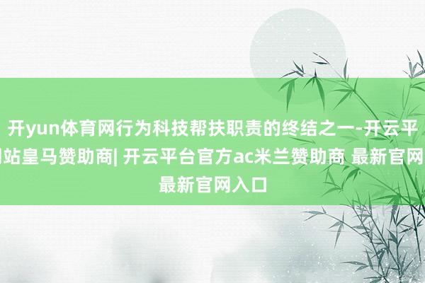 开yun体育网行为科技帮扶职责的终结之一-开云平台网站皇马赞助商| 开云平台官方ac米兰赞助商 最新官网入口