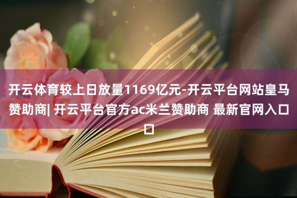 开云体育较上日放量1169亿元-开云平台网站皇马赞助商| 开云平台官方ac米兰赞助商 最新官网入口