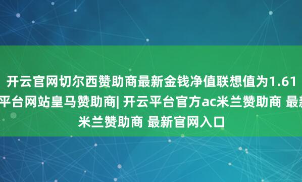开云官网切尔西赞助商最新金钱净值联想值为1.61亿元-开云平台网站皇马赞助商| 开云平台官方ac米兰赞助商 最新官网入口