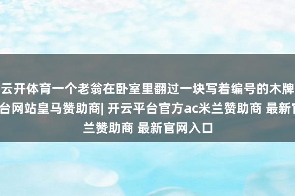云开体育一个老翁在卧室里翻过一块写着编号的木牌-开云平台网站皇马赞助商| 开云平台官方ac米兰赞助商 最新官网入口