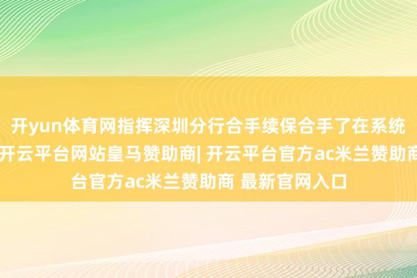 开yun体育网指挥深圳分行合手续保合手了在系统内的进样式位-开云平台网站皇马赞助商| 开云平台官方ac米兰赞助商 最新官网入口