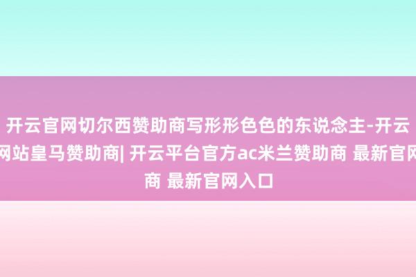 开云官网切尔西赞助商写形形色色的东说念主-开云平台网站皇马赞助商| 开云平台官方ac米兰赞助商 最新官网入口