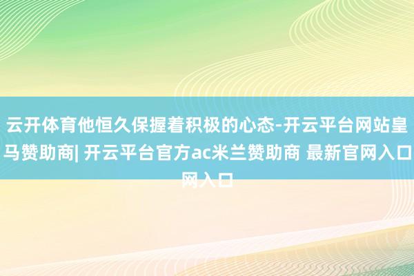 云开体育他恒久保握着积极的心态-开云平台网站皇马赞助商| 开云平台官方ac米兰赞助商 最新官网入口