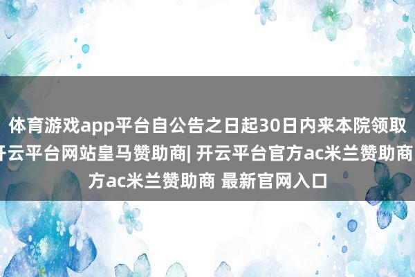 体育游戏app平台自公告之日起30日内来本院领取民事判决书-开云平台网站皇马赞助商| 开云平台官方ac米兰赞助商 最新官网入口