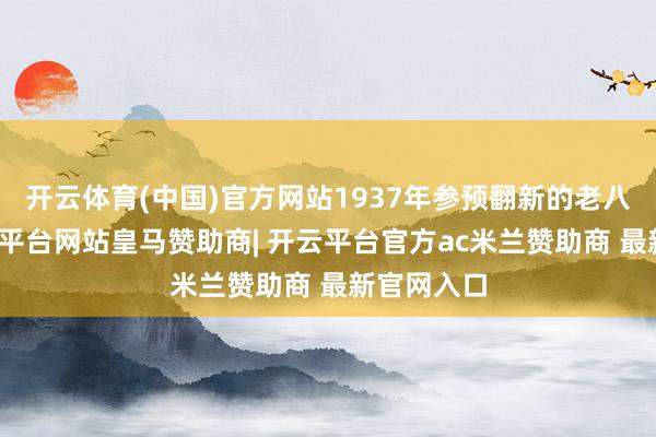 开云体育(中国)官方网站1937年参预翻新的老八路军-开云平台网站皇马赞助商| 开云平台官方ac米兰赞助商 最新官网入口