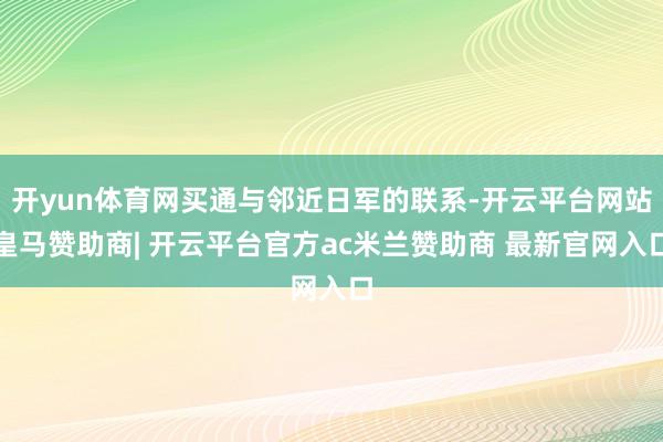 开yun体育网买通与邻近日军的联系-开云平台网站皇马赞助商| 开云平台官方ac米兰赞助商 最新官网入口