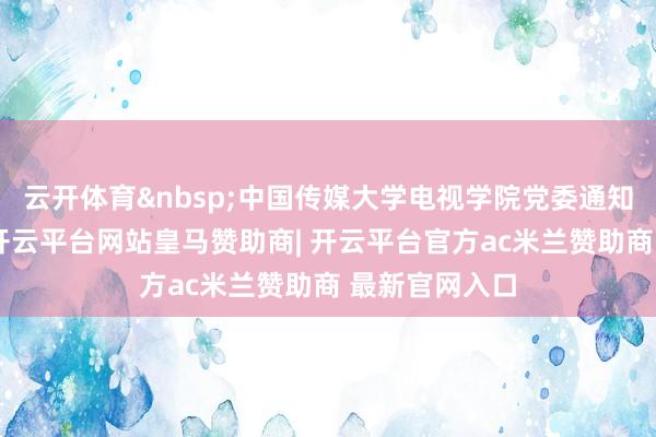 云开体育 中国传媒大学电视学院党委通知曾祥敏训诲-开云平台网站皇马赞助商| 开云平台官方ac米兰赞助商 最新官网入口