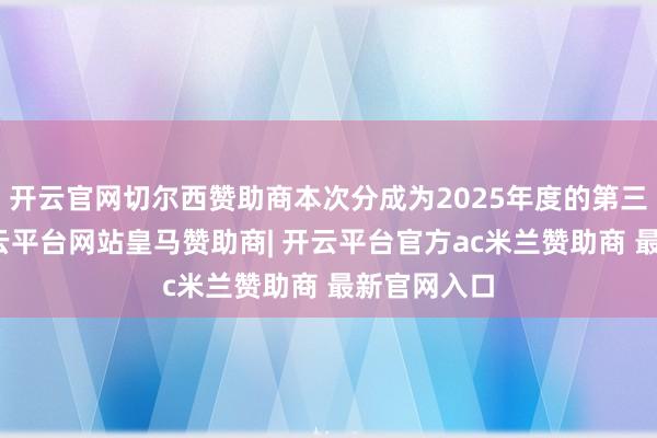 开云官网切尔西赞助商本次分成为2025年度的第三次分成-开云平台网站皇马赞助商| 开云平台官方ac米兰赞助商 最新官网入口