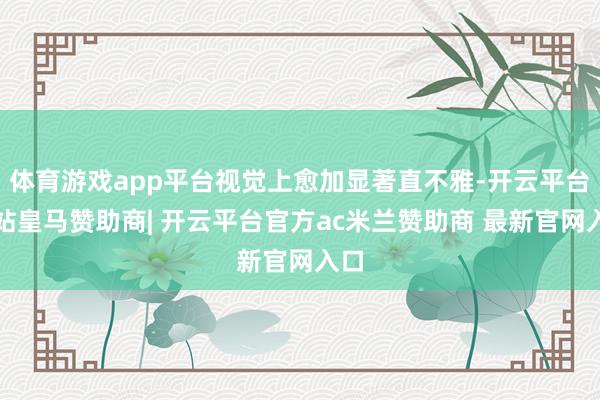 体育游戏app平台视觉上愈加显著直不雅-开云平台网站皇马赞助商| 开云平台官方ac米兰赞助商 最新官网入口
