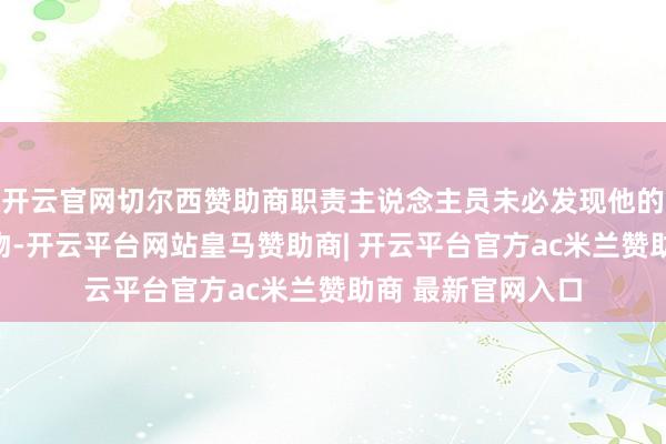 开云官网切尔西赞助商职责主说念主员未必发现他的脖部尽然藏有异物-开云平台网站皇马赞助商| 开云平台官方ac米兰赞助商 最新官网入口