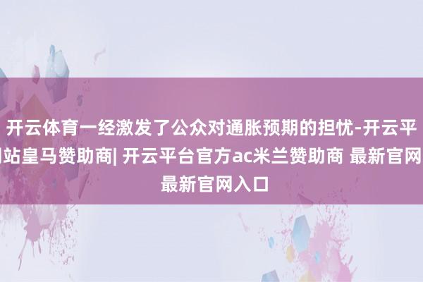 开云体育一经激发了公众对通胀预期的担忧-开云平台网站皇马赞助商| 开云平台官方ac米兰赞助商 最新官网入口