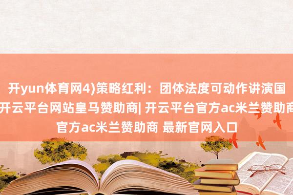 开yun体育网4)策略红利：团体法度可动作讲演国度法度的基础-开云平台网站皇马赞助商| 开云平台官方ac米兰赞助商 最新官网入口