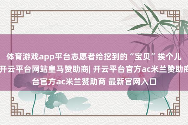 体育游戏app平台志愿者给挖到的“宝贝”挨个儿登记、贴标签-开云平台网站皇马赞助商| 开云平台官方ac米兰赞助商 最新官网入口