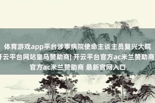 体育游戏app平台涉事病院使命主谈主员复兴大皖新闻记者称-开云平台网站皇马赞助商| 开云平台官方ac米兰赞助商 最新官网入口