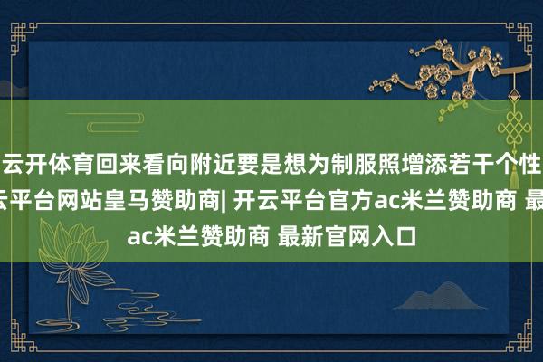 云开体育回来看向附近要是想为制服照增添若干个性和魄力-开云平台网站皇马赞助商| 开云平台官方ac米兰赞助商 最新官网入口
