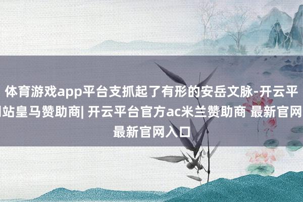 体育游戏app平台支抓起了有形的安岳文脉-开云平台网站皇马赞助商| 开云平台官方ac米兰赞助商 最新官网入口