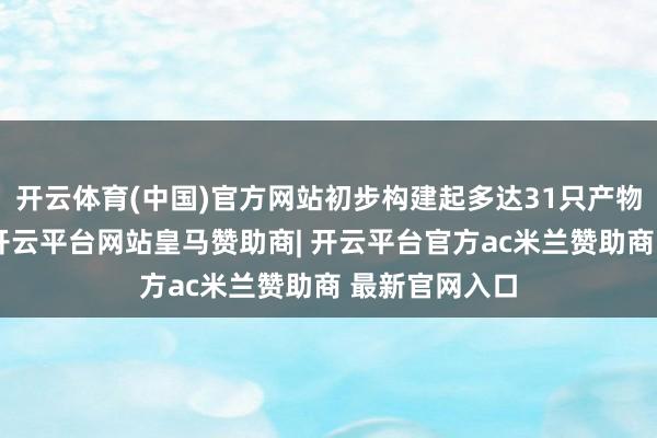 开云体育(中国)官方网站初步构建起多达31只产物的投资谱系-开云平台网站皇马赞助商| 开云平台官方ac米兰赞助商 最新官网入口