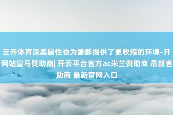 云开体育深奥属性也为酬酢提供了更收缩的环境-开云平台网站皇马赞助商| 开云平台官方ac米兰赞助商 最新官网入口