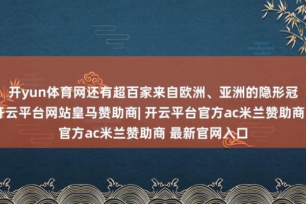 开yun体育网还有超百家来自欧洲、亚洲的隐形冠军企业干与-开云平台网站皇马赞助商| 开云平台官方ac米兰赞助商 最新官网入口