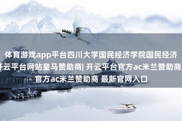 体育游戏app平台四川大学国民经济学院国民经济学专科毕业-开云平台网站皇马赞助商| 开云平台官方ac米兰赞助商 最新官网入口