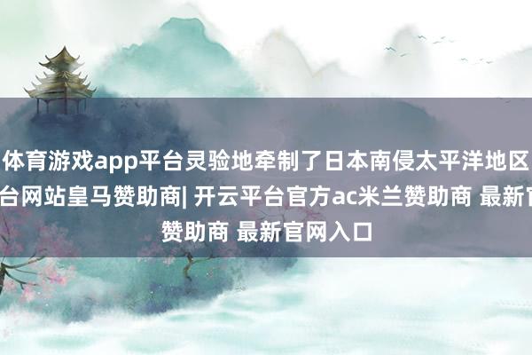体育游戏app平台灵验地牵制了日本南侵太平洋地区-开云平台网站皇马赞助商| 开云平台官方ac米兰赞助商 最新官网入口