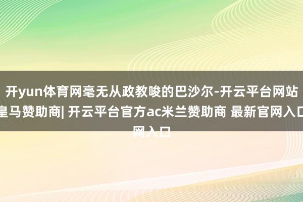 开yun体育网毫无从政教唆的巴沙尔-开云平台网站皇马赞助商| 开云平台官方ac米兰赞助商 最新官网入口