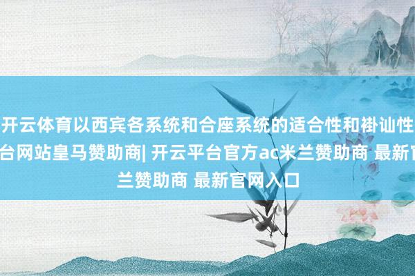 开云体育以西宾各系统和合座系统的适合性和褂讪性-开云平台网站皇马赞助商| 开云平台官方ac米兰赞助商 最新官网入口