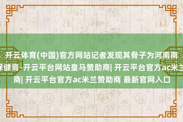 开云体育(中国)官方网站记者发现其骨子为河南南阳某公司坐蓐的皮肤保健膏-开云平台网站皇马赞助商| 开云平台官方ac米兰赞助商 最新官网入口
